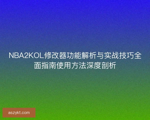 NBA2KOL修改器功能解析与实战技巧全面指南使用方法深度剖析