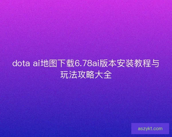 dota ai地图下载6.78ai版本安装教程与玩法攻略大全