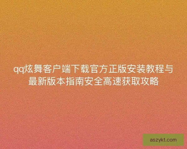 qq炫舞客户端下载官方正版安装教程与最新版本指南安全高速获取攻略 qq炫舞客户端下载官方正版安装教程与最新版本指南安全高速获取攻略