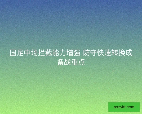 国足中场拦截能力增强 防守快速转换成备战重点